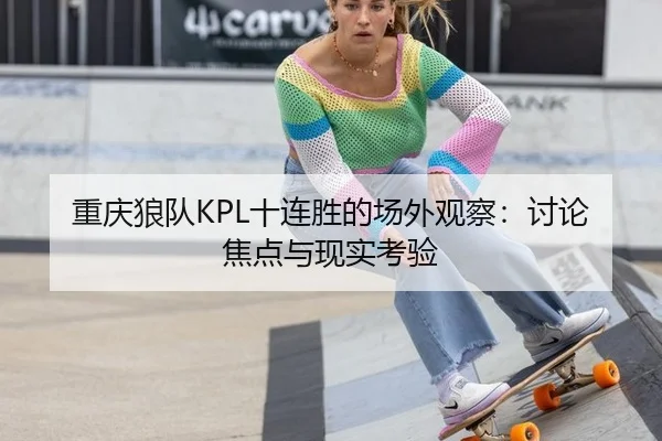重庆狼队KPL十连胜的场外观察：讨论焦点与现实考验